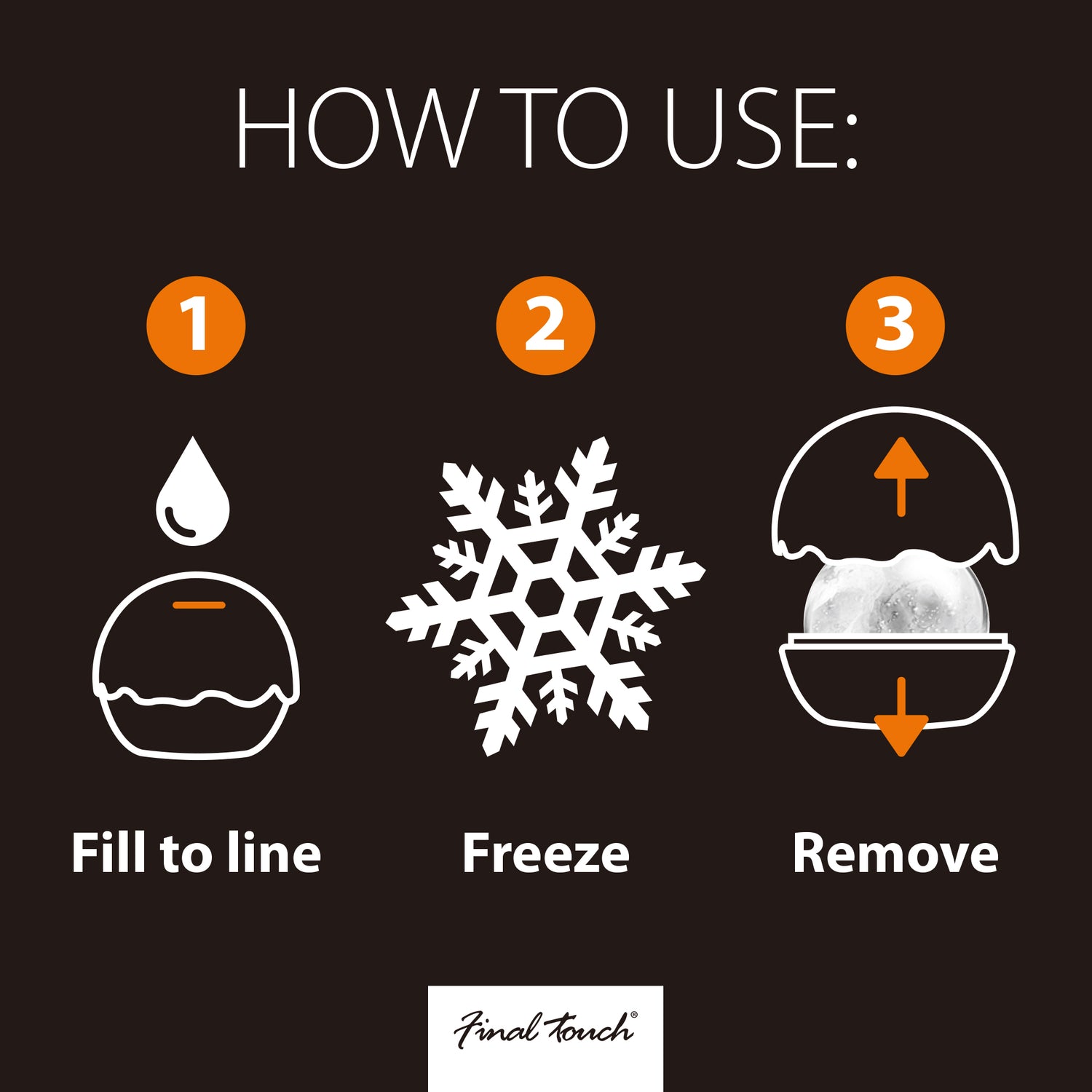 How to use: Fill to fill line, place into freezer for 6–8 hours and then remove ice ball from mould.